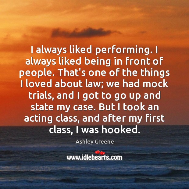 I always liked performing. I always liked being in front of people. Ashley Greene Picture Quote