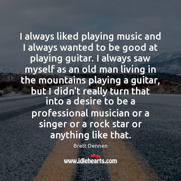 I always liked playing music and I always wanted to be good Image
