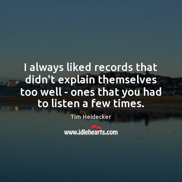 I always liked records that didn’t explain themselves too well – ones Tim Heidecker Picture Quote