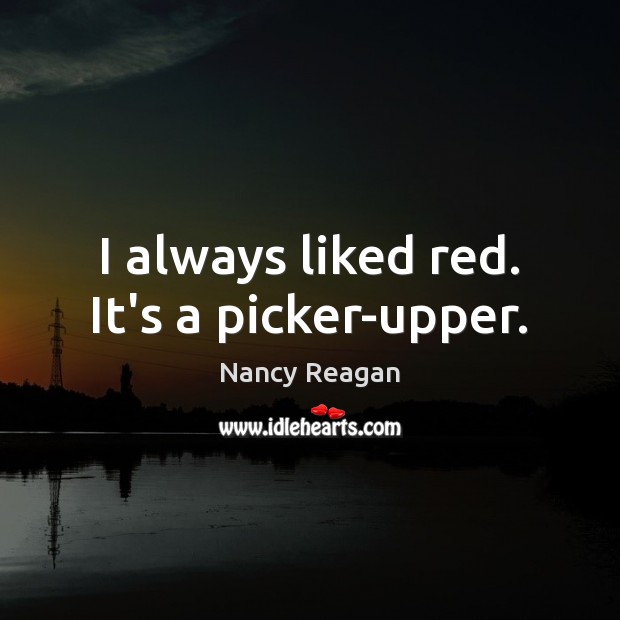 I always liked red. It’s a picker-upper. Nancy Reagan Picture Quote
