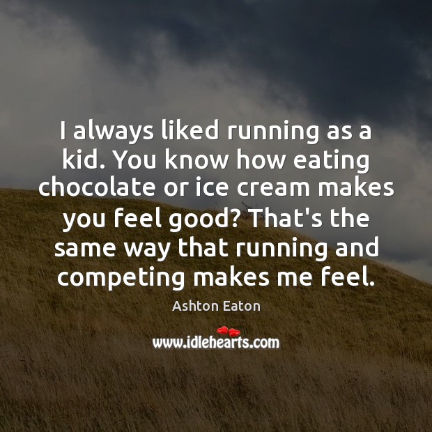 I always liked running as a kid. You know how eating chocolate Ashton Eaton Picture Quote
