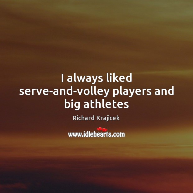 I always liked serve-and-volley players and big athletes Richard Krajicek Picture Quote