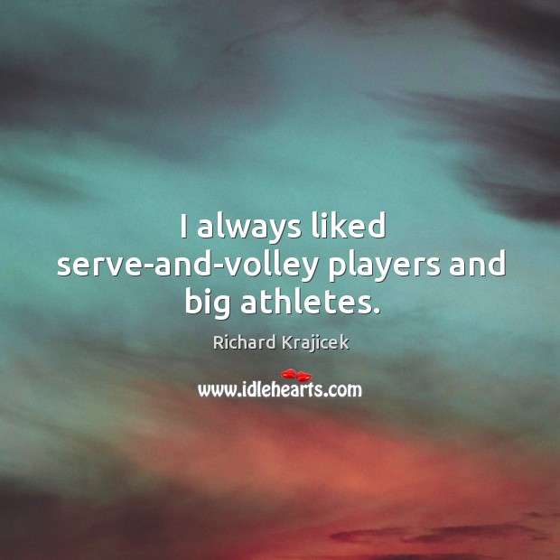 I always liked serve-and-volley players and big athletes. Richard Krajicek Picture Quote