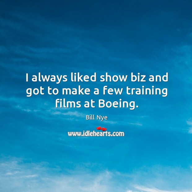 I always liked show biz and got to make a few training films at boeing. Bill Nye Picture Quote