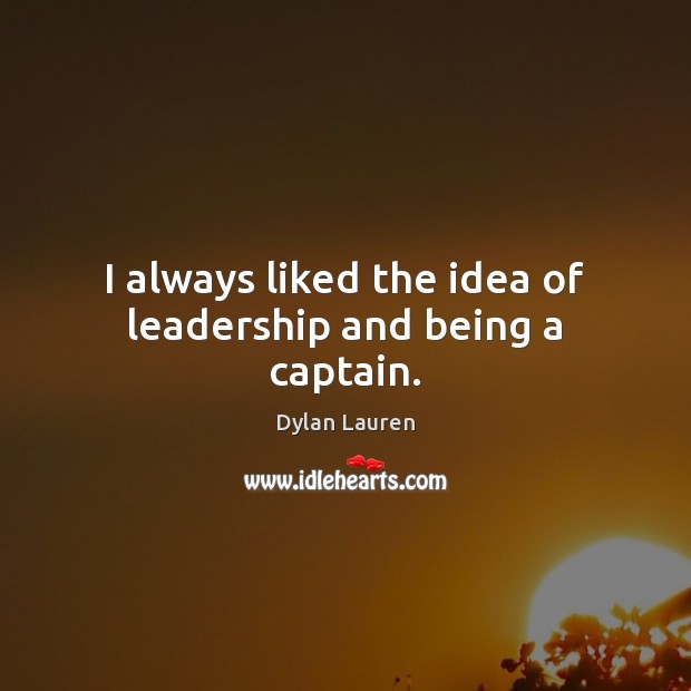 I always liked the idea of leadership and being a captain. Dylan Lauren Picture Quote