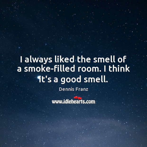 I always liked the smell of a smoke-filled room. I think it’s a good smell. Image