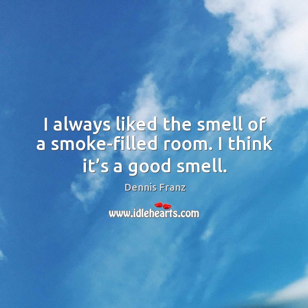 I always liked the smell of a smoke-filled room. I think it’s a good smell. Dennis Franz Picture Quote
