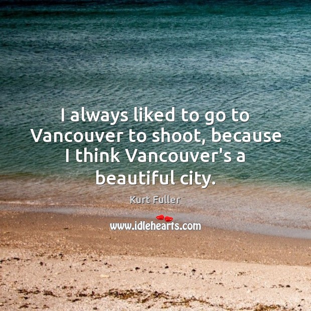 I always liked to go to Vancouver to shoot, because I think Vancouver’s a beautiful city. Kurt Fuller Picture Quote