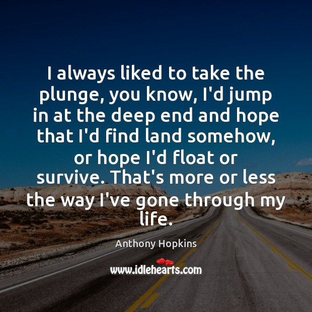 I always liked to take the plunge, you know, I’d jump in Anthony Hopkins Picture Quote