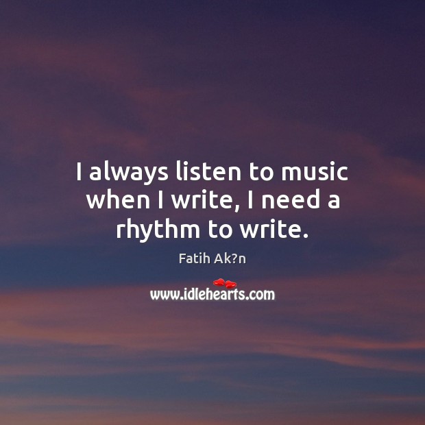 I always listen to music when I write, I need a rhythm to write. Fatih Ak?n Picture Quote