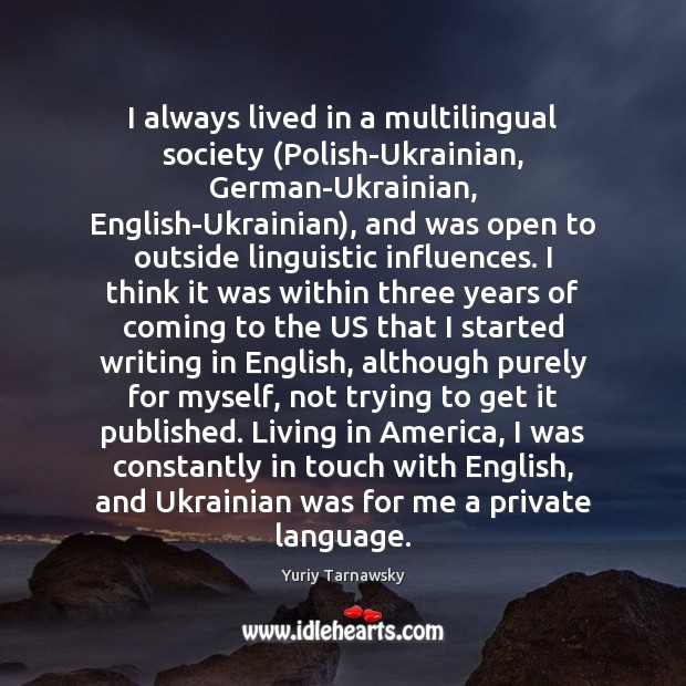 I always lived in a multilingual society (Polish-Ukrainian, German-Ukrainian, English-Ukrainian), and was Yuriy Tarnawsky Picture Quote