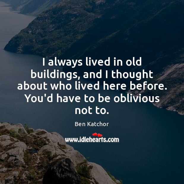 I always lived in old buildings, and I thought about who lived Ben Katchor Picture Quote