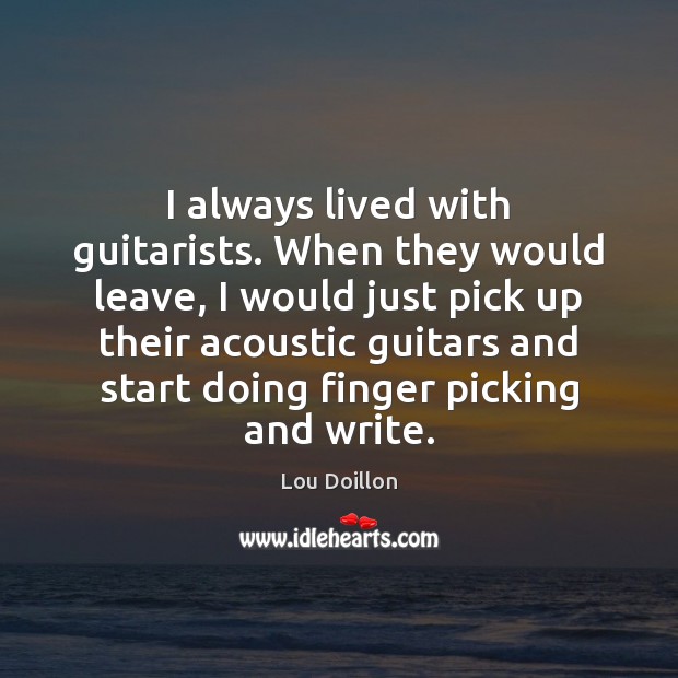 I always lived with guitarists. When they would leave, I would just Lou Doillon Picture Quote