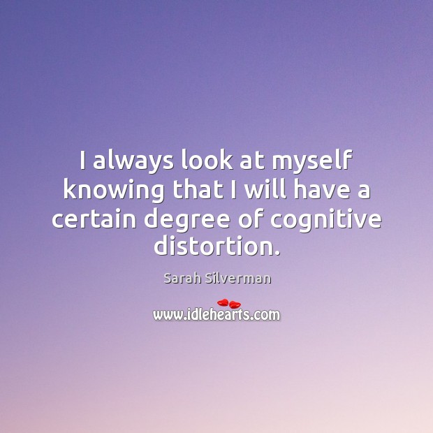 I always look at myself knowing that I will have a certain degree of cognitive distortion. Sarah Silverman Picture Quote