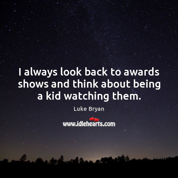I always look back to awards shows and think about being a kid watching them. Luke Bryan Picture Quote