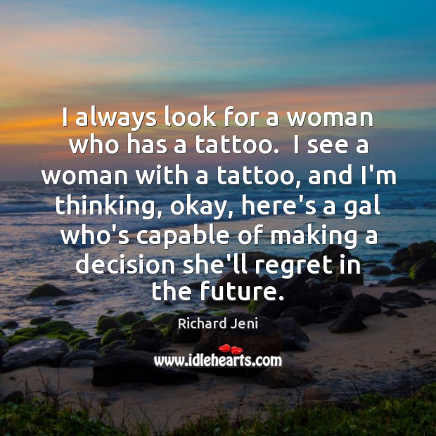 I always look for a woman who has a tattoo.  I see Richard Jeni Picture Quote