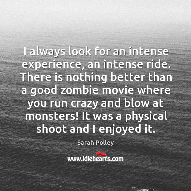 I always look for an intense experience, an intense ride. Sarah Polley Picture Quote