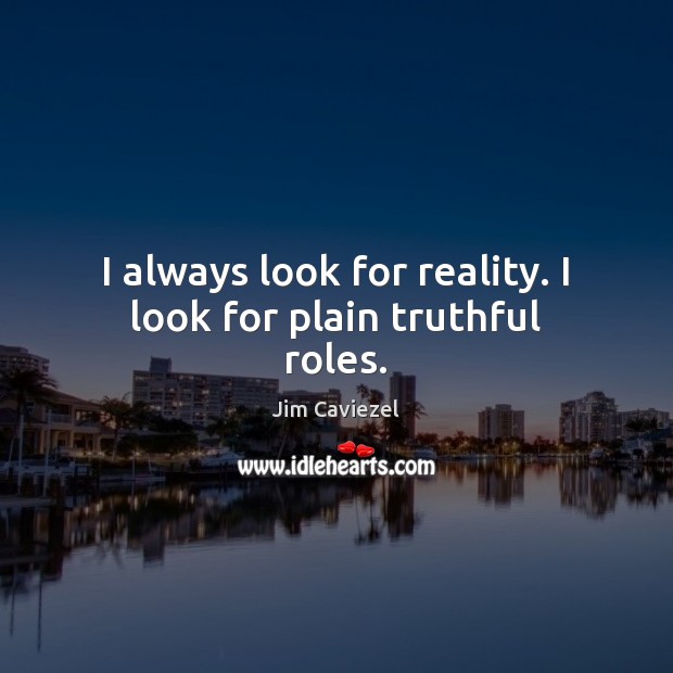 I always look for reality. I look for plain truthful roles. Jim Caviezel Picture Quote