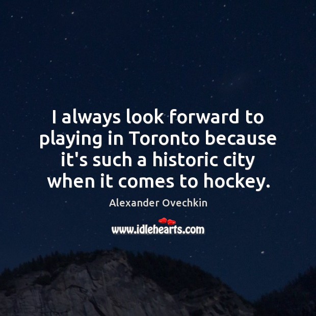 I always look forward to playing in Toronto because it’s such a Alexander Ovechkin Picture Quote