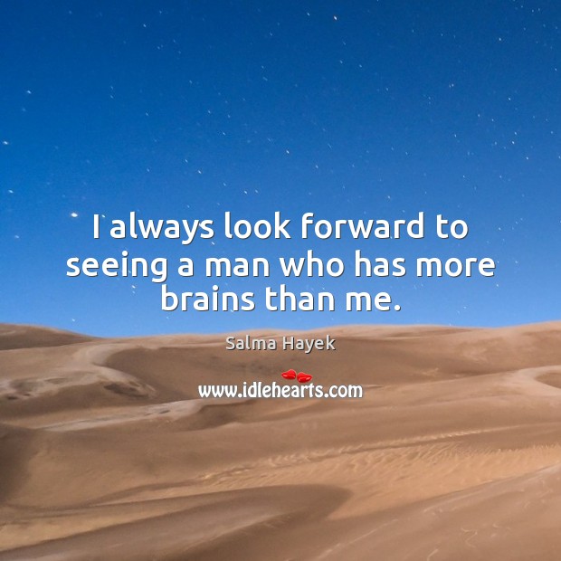 I always look forward to seeing a man who has more brains than me. Salma Hayek Picture Quote