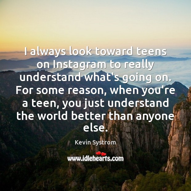 I always look toward teens on Instagram to really understand what’s going Kevin Systrom Picture Quote