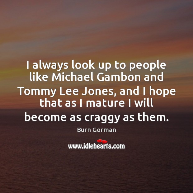 I always look up to people like Michael Gambon and Tommy Lee Image