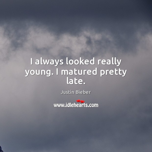 I always looked really young. I matured pretty late. Justin Bieber Picture Quote