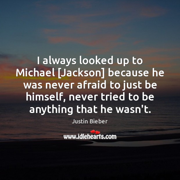 I always looked up to Michael [Jackson] because he was never afraid Justin Bieber Picture Quote