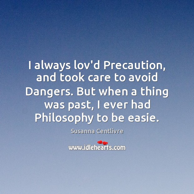 I always lov’d Precaution, and took care to avoid Dangers. But when Susanna Centlivre Picture Quote