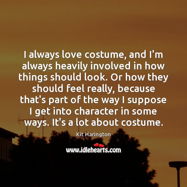 I always love costume, and I’m always heavily involved in how things Kit Harington Picture Quote