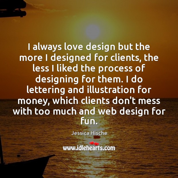 I always love design but the more I designed for clients, the Jessica Hische Picture Quote