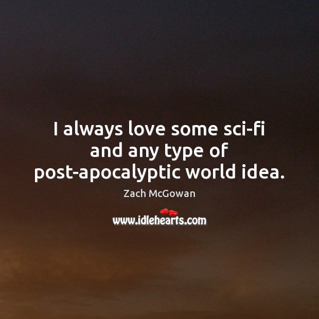 I always love some sci-fi and any type of post-apocalyptic world idea. Zach McGowan Picture Quote