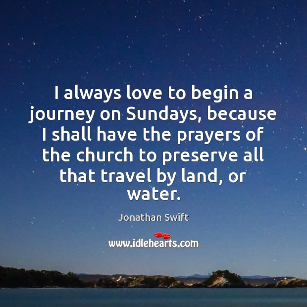 I always love to begin a journey on Sundays, because I shall Jonathan Swift Picture Quote