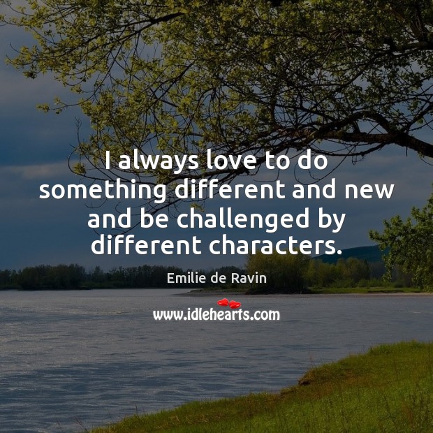 I always love to do something different and new and be challenged by different characters. Emilie de Ravin Picture Quote