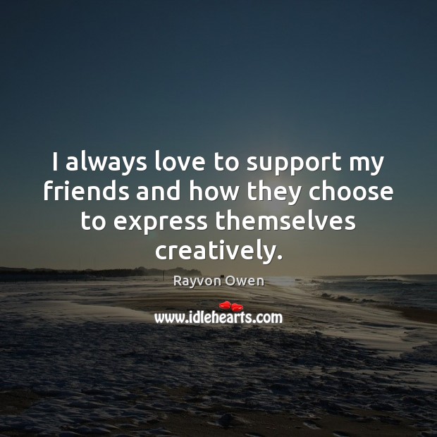 I always love to support my friends and how they choose to express themselves creatively. Rayvon Owen Picture Quote