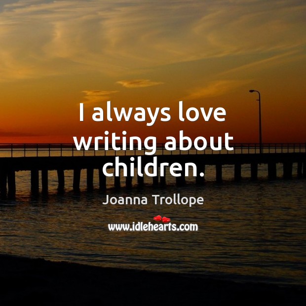 I always love writing about children. Joanna Trollope Picture Quote