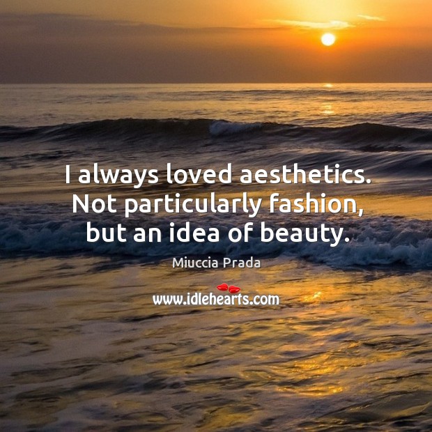 I always loved aesthetics. Not particularly fashion, but an idea of beauty. Miuccia Prada Picture Quote
