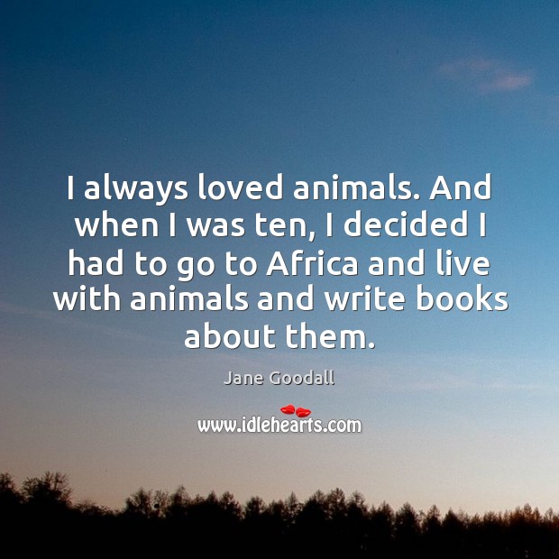 I always loved animals. And when I was ten, I decided I Image