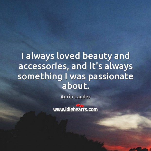 I always loved beauty and accessories, and it’s always something I was passionate about. Aerin Lauder Picture Quote