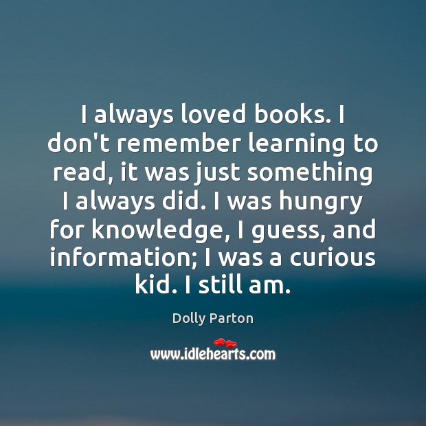I always loved books. I don’t remember learning to read, it was Dolly Parton Picture Quote