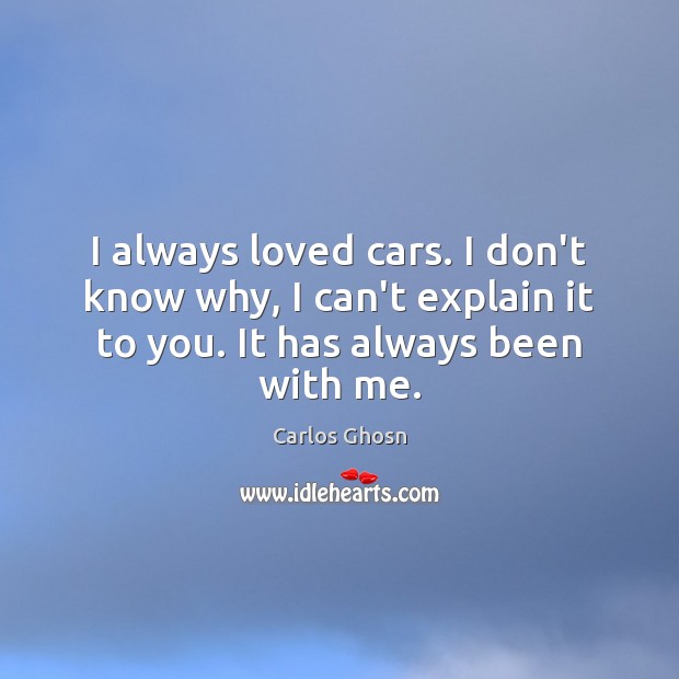 I always loved cars. I don’t know why, I can’t explain it Carlos Ghosn Picture Quote