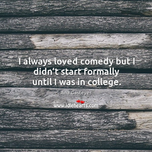 I always loved comedy but I didn’t start formally until I was in college. Ana Gasteyer Picture Quote