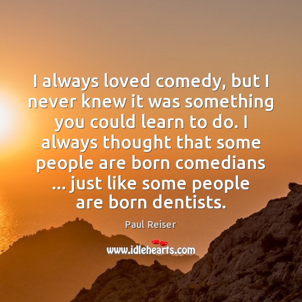 I always loved comedy, but I never knew it was something you Paul Reiser Picture Quote