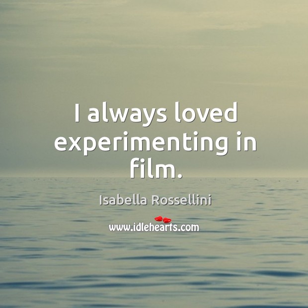 I always loved experimenting in film. Isabella Rossellini Picture Quote