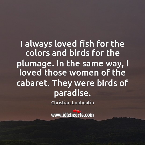 I always loved fish for the colors and birds for the plumage. Christian Louboutin Picture Quote