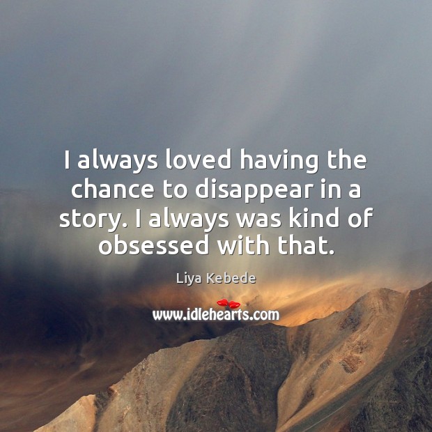 I always loved having the chance to disappear in a story. I Liya Kebede Picture Quote