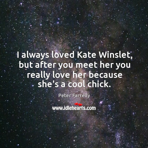 I always loved Kate Winslet, but after you meet her you really Peter Farrelly Picture Quote