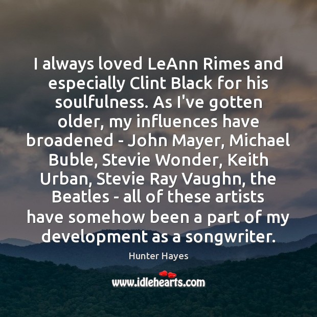 I always loved LeAnn Rimes and especially Clint Black for his soulfulness. Hunter Hayes Picture Quote