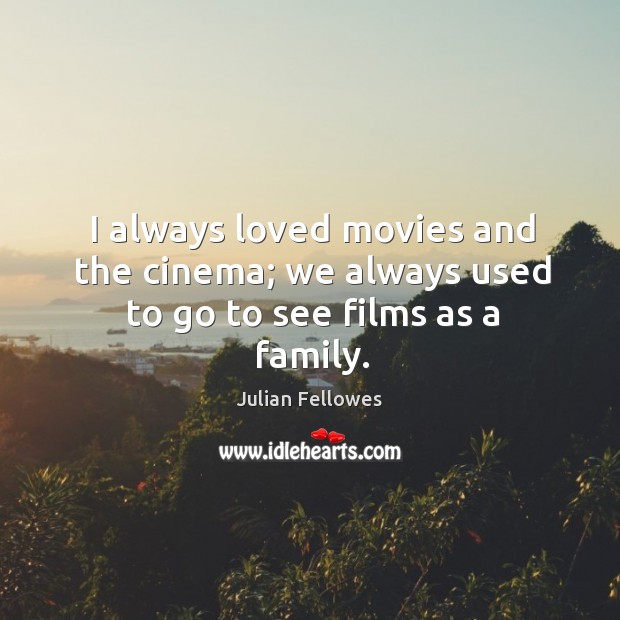 I always loved movies and the cinema; we always used to go to see films as a family. Image