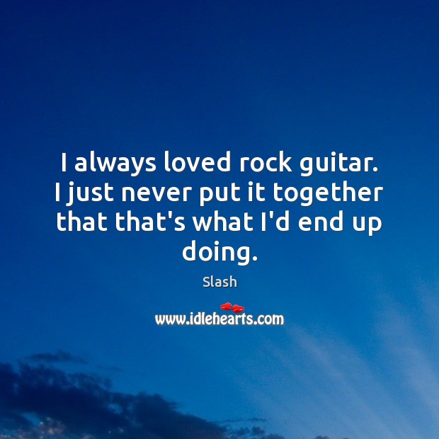 I always loved rock guitar. I just never put it together that Slash Picture Quote